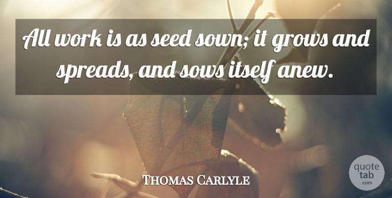Thomas Carlyle Quote About Work, Grows, Spread: All Work Is As Seed...