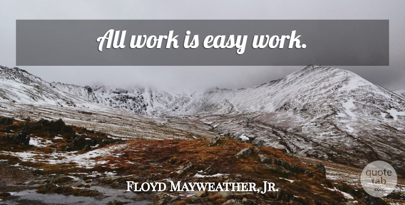 Floyd Mayweather, Jr. Quote About Motivation, Easy Work, Fighter: All Work Is Easy Work...
