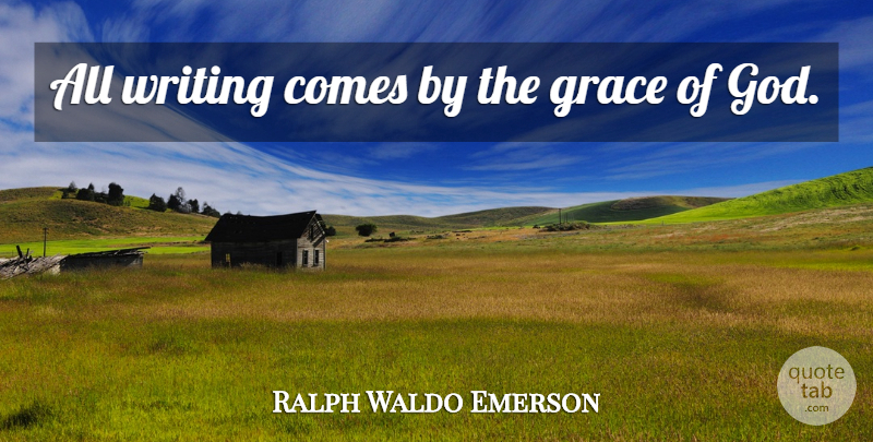 Ralph Waldo Emerson Quote About Writing, Grace, Grace Of God: All Writing Comes By The...