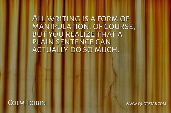 Colm Toibin Quote About Writing, Manipulation, Realizing: All Writing Is A Form...