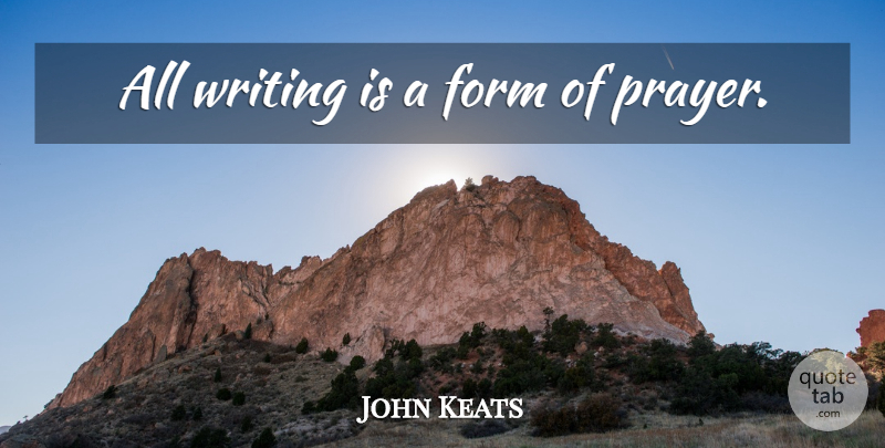 John Keats Quote About Prayer, Writing, Form: All Writing Is A Form...