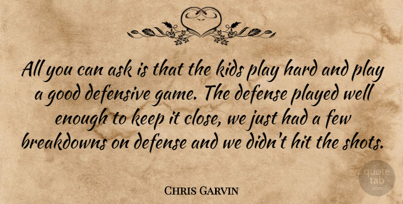 Chris Garvin Quote About Ask, Defense, Defensive, Few, Good: All You Can Ask Is...