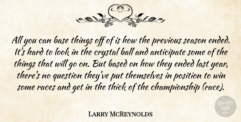 Larry McReynolds Quote About Anticipate, Ball, Base, Based, Crystal: All You Can Base Things...