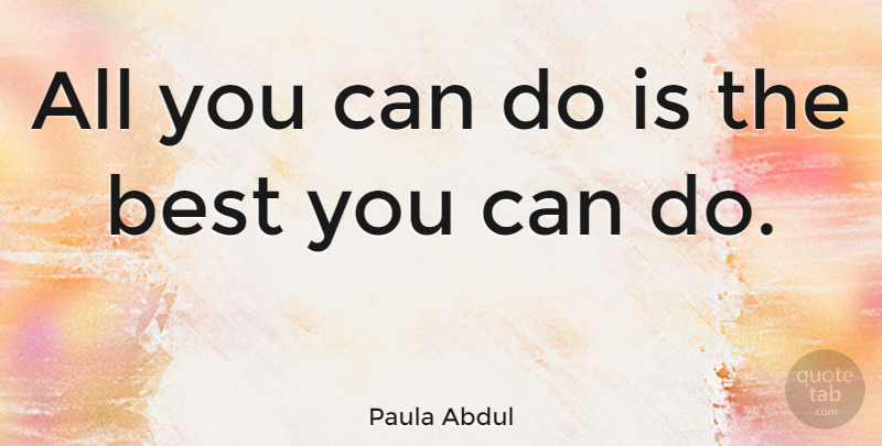 Paula Abdul Quote About Can Do: All You Can Do Is...