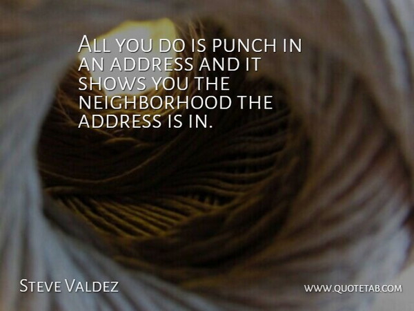 Steve Valdez Quote About Address, Punch, Shows: All You Do Is Punch...