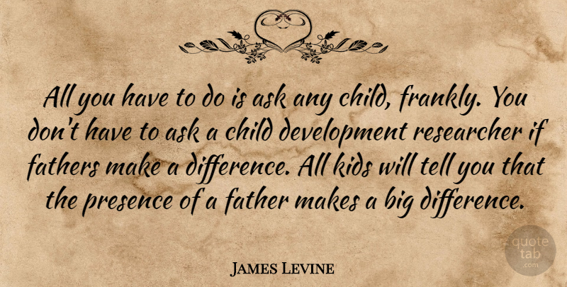 James Levine Quote About Ask, Child, Fathers, Kids, Presence: All You Have To Do...