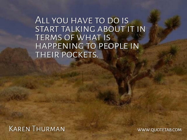 Karen Thurman Quote About Happening, People, Start, Talking, Terms: All You Have To Do...