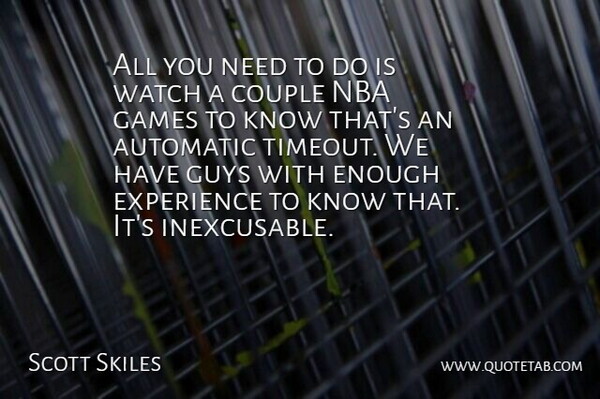 Scott Skiles Quote About Automatic, Couple, Experience, Games, Guys: All You Need To Do...