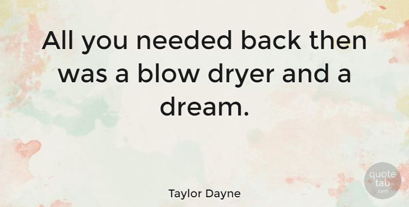 Taylor Dayne Quote About American Musician, Blow, Dryer, Needed: All You Needed Back Then...