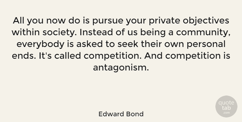 Edward Bond Quote About Community, Competition, Antagonism: All You Now Do Is...