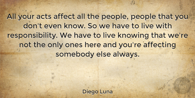 Diego Luna Quote About Responsibility, Knowing, People: All Your Acts Affect All...