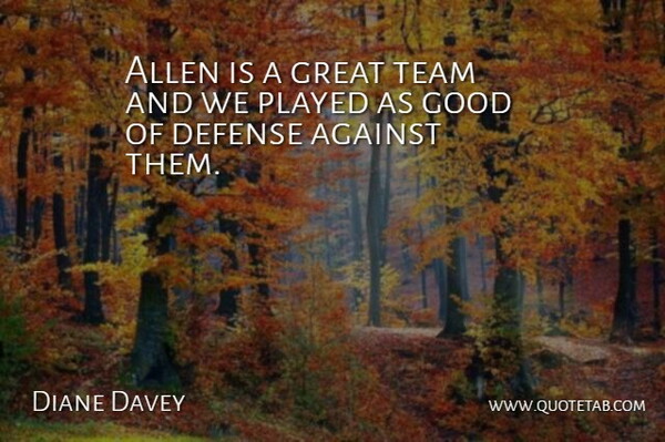 Diane Davey Quote About Against, Allen, Defense, Good, Great: Allen Is A Great Team...