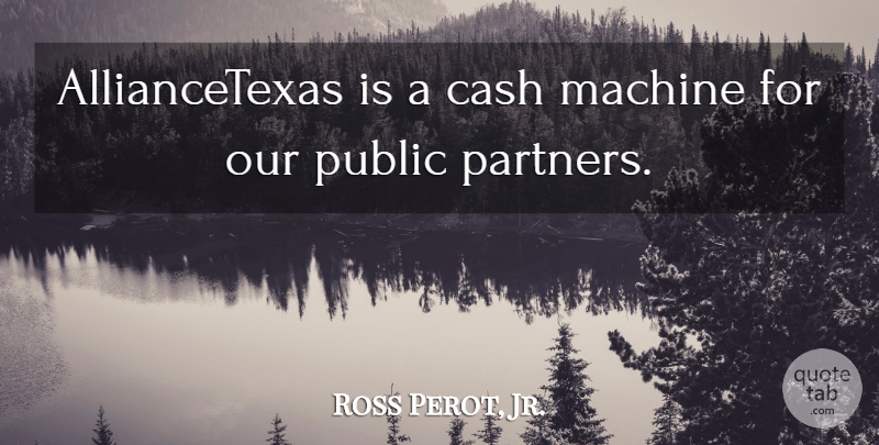 Ross Perot, Jr. Quote About Public: Alliancetexas Is A Cash Machine...