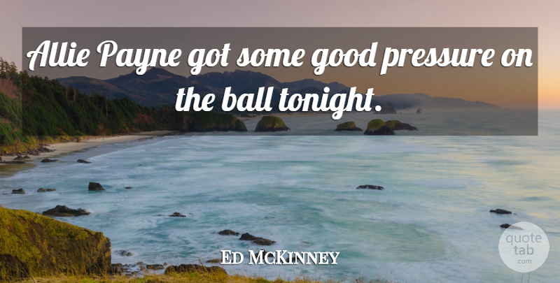 Ed McKinney Quote About Ball, Good, Pressure: Allie Payne Got Some Good...