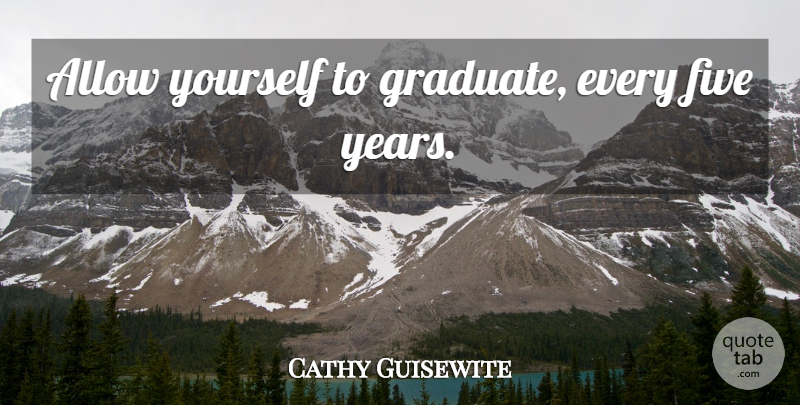 Cathy Guisewite Quote About Years, Graduates, Five Years: Allow Yourself To Graduate Every...