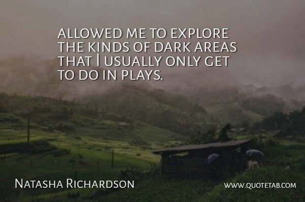 Natasha Richardson Quote About Allowed, Areas, Dark, Explore, Kinds: Allowed Me To Explore The...