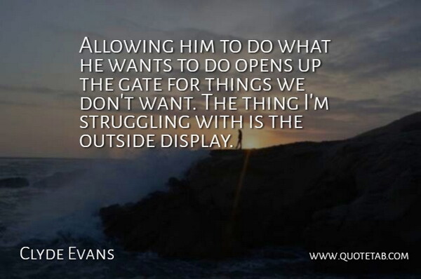 Clyde Evans Quote About Allowing, Gate, Opens, Outside, Struggling: Allowing Him To Do What...