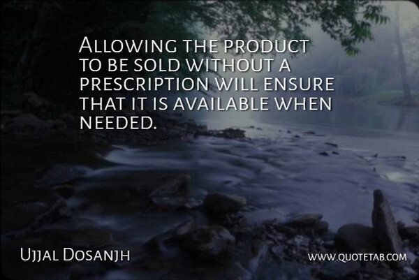 Ujjal Dosanjh Quote About Allowing, Available, Ensure, Product, Sold: Allowing The Product To Be...