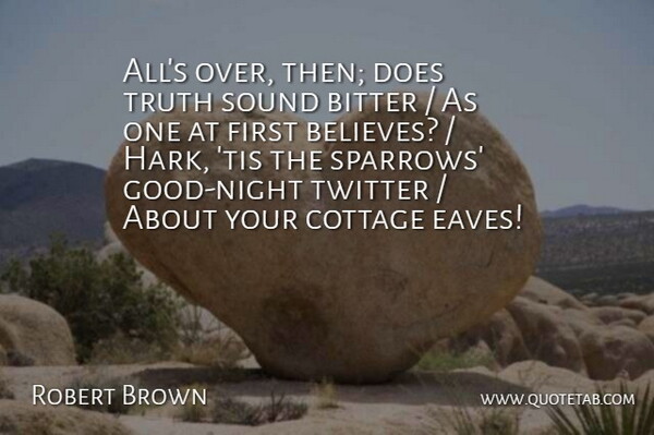 Robert Brown Quote About Bitter, Cottage, Sound, Truth, Twitter: Alls Over Then Does Truth...