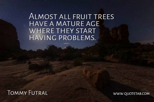 Tommy Futral Quote About Age, Almost, Fruit, Mature, Start: Almost All Fruit Trees Have...
