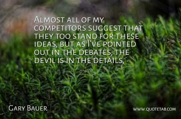 Gary Bauer Quote About Almost, Devil, Pointed, Stand, Suggest: Almost All Of My Competitors...