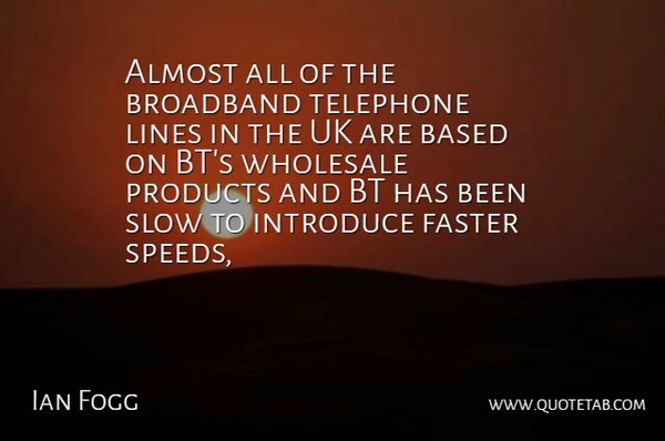 Ian Fogg Quote About Almost, Based, Broadband, Faster, Introduce: Almost All Of The Broadband...