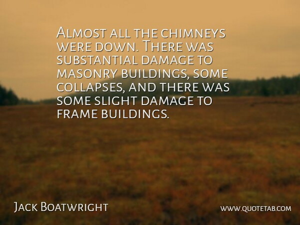 Jack Boatwright Quote About Almost, Damage, Frame, Masonry, Slight: Almost All The Chimneys Were...