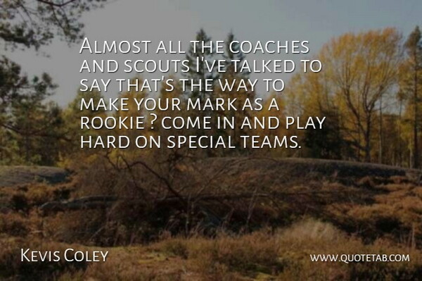 Kevis Coley Quote About Almost, Coaches, Hard, Mark, Rookie: Almost All The Coaches And...