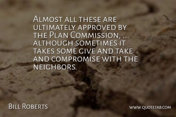 Bill Roberts Quote About Almost, Although, Approved, Compromise, Neighbors: Almost All These Are Ultimately...