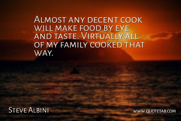 Steve Albini Quote About Eye, Way, Taste: Almost Any Decent Cook Will...