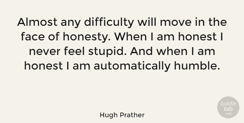 Hugh Prather Quote About Honesty, Stupid, Moving: Almost Any Difficulty Will Move...