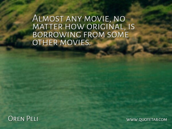 Oren Peli Quote About Matter, Borrowing, Originals: Almost Any Movie No Matter...