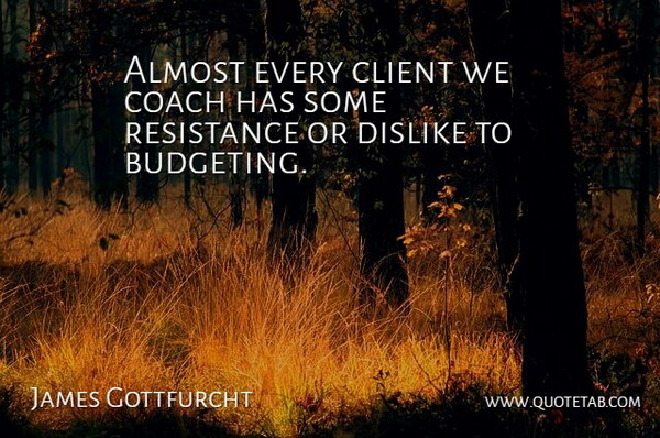 James Gottfurcht Quote About Almost, Client, Coach, Dislike, Resistance: Almost Every Client We Coach...