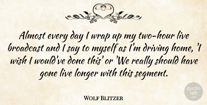 Wolf Blitzer Quote About Home, Should Have, Two: Almost Every Day I Wrap...