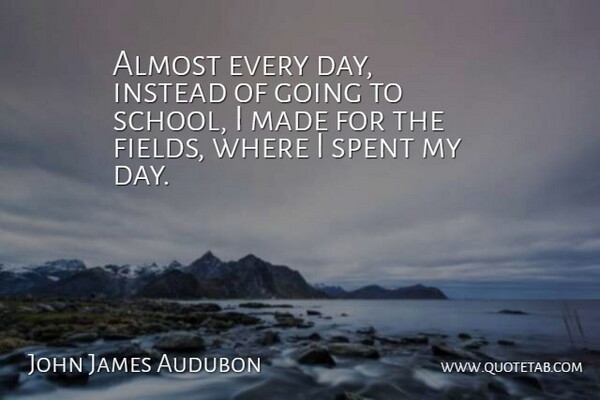 John James Audubon Quote About School, Fields, Made: Almost Every Day Instead Of...