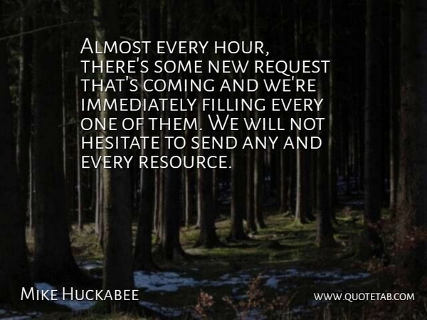 Mike Huckabee Quote About Almost, Coming, Filling, Hesitate, Request: Almost Every Hour Theres Some...