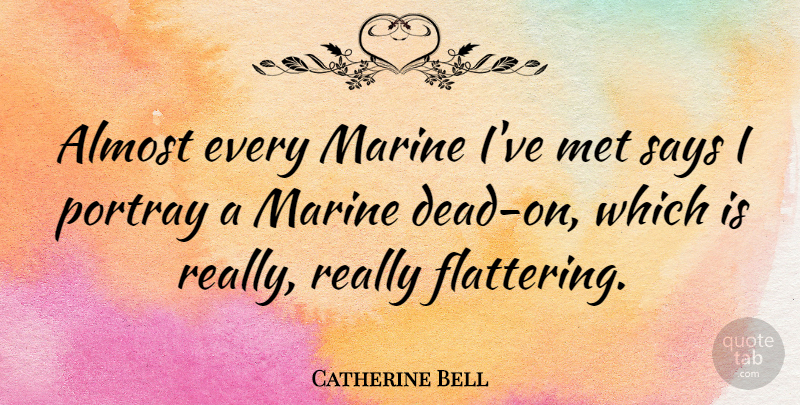 Catherine Bell Quote About Marine, Mets, Flattering: Almost Every Marine Ive Met...