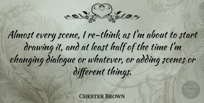 Chester Brown Quote About Adding, Almost, Changing, Dialogue, Half: Almost Every Scene I Re...