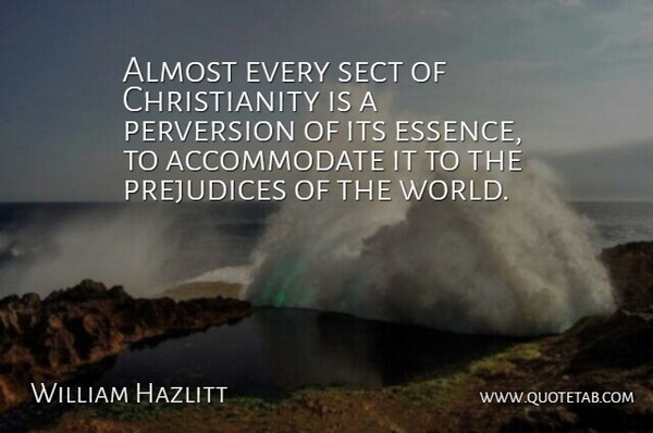 William Hazlitt Quote About Essence, World, Prejudice: Almost Every Sect Of Christianity...