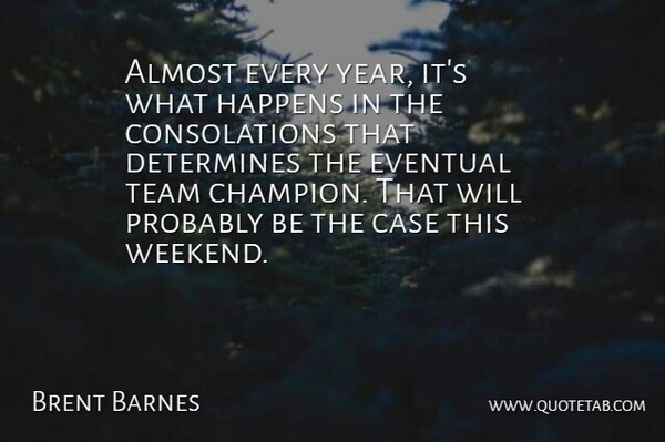 Brent Barnes Quote About Almost, Case, Determines, Eventual, Happens: Almost Every Year Its What...