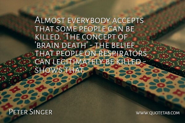 Peter Singer Quote About Accepts, Almost, Concept, Death, Everybody: Almost Everybody Accepts That Some...