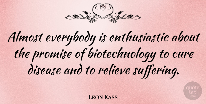 Leon Kass Quote About Promise, Suffering, Disease: Almost Everybody Is Enthusiastic About...