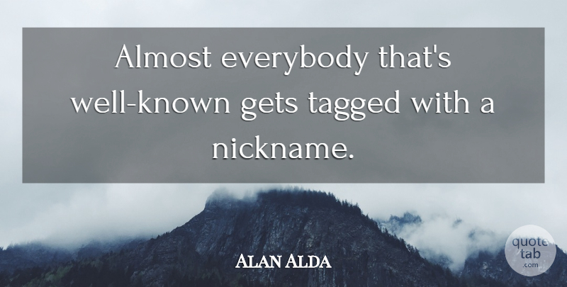 Alan Alda Quote About Nicknames, Well Known, Wells: Almost Everybody Thats Well Known...