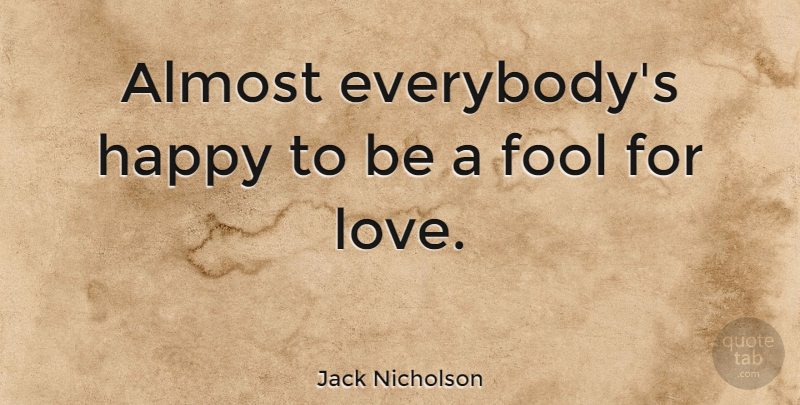 Jack Nicholson Quote About Love, Fool: Almost Everybodys Happy To Be...