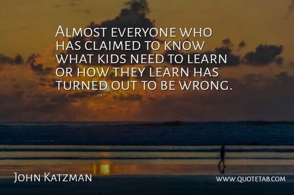 John Katzman Quote About Kids, Needs, Knows: Almost Everyone Who Has Claimed...
