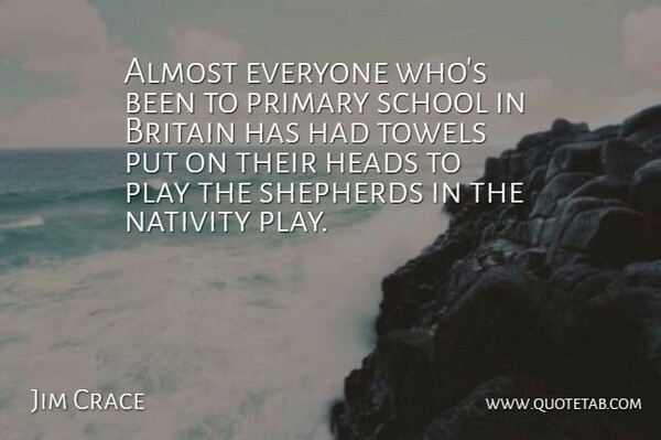 Jim Crace Quote About Heads, Nativity, School, Shepherds, Towels: Almost Everyone Whos Been To...