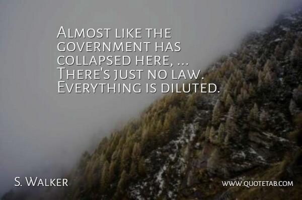S. Walker Quote About Almost, Collapsed, Government: Almost Like The Government Has...