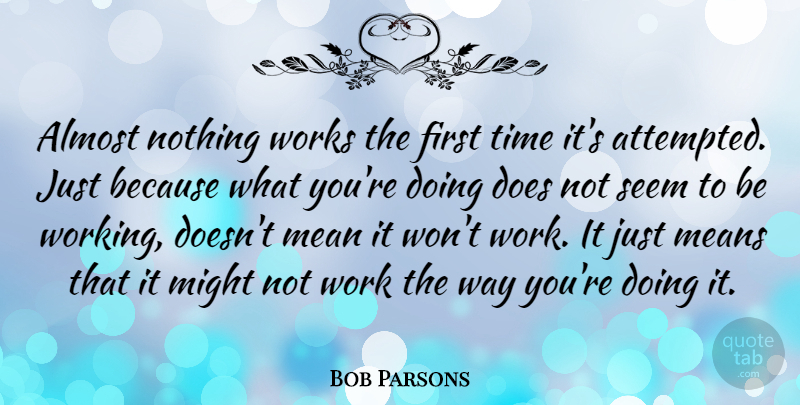 Bob Parsons Quote About Mean, Might, Way: Almost Nothing Works The First...