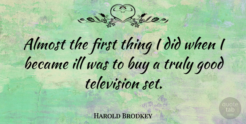 Harold Brodkey Quote About Firsts, Television, Ill: Almost The First Thing I...