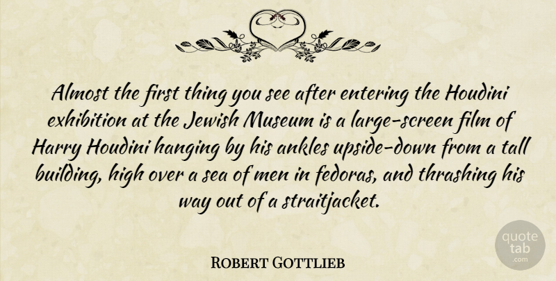 Robert Gottlieb Quote About Almost, Ankles, Entering, Exhibition, Hanging: Almost The First Thing You...